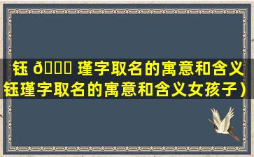 钰 🐋 瑾字取名的寓意和含义（钰瑾字取名的寓意和含义女孩子）